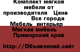 Комплект мягкой мебели от производителя › Цена ­ 175 900 - Все города Мебель, интерьер » Мягкая мебель   . Приморский край